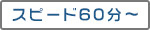 スピード60分～